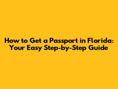 How to Get a Passport in Florida: Your Easy Step-by-Step Guide