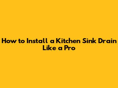 How to Install a Kitchen Sink Drain Like a Pro