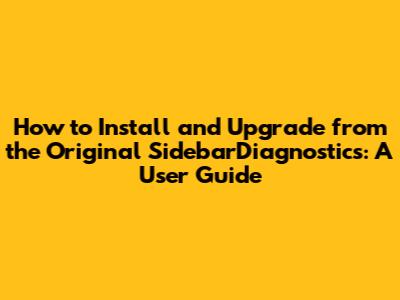 How to Install and Upgrade from the Original SidebarDiagnostics: A User Guide