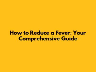 How to Reduce a Fever: Your Comprehensive Guide