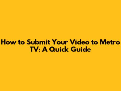 How to Submit Your Video to Metro TV: A Quick Guide