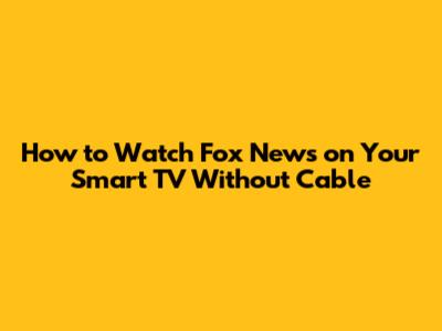How to Watch Fox News on Your Smart TV Without Cable