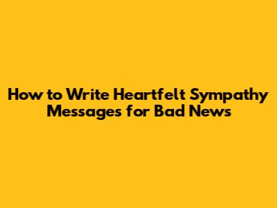 How to Write Heartfelt Sympathy Messages for Bad News