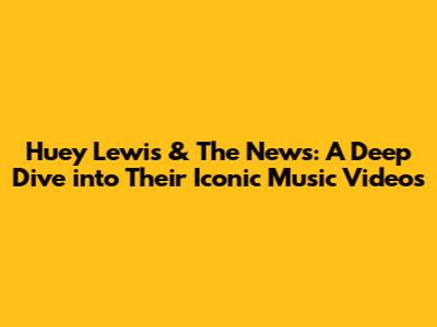 Huey Lewis & The News: A Deep Dive into Their Iconic Music Videos