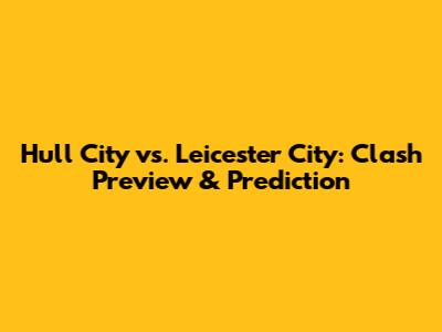 Hull City vs. Leicester City: Clash Preview & Prediction