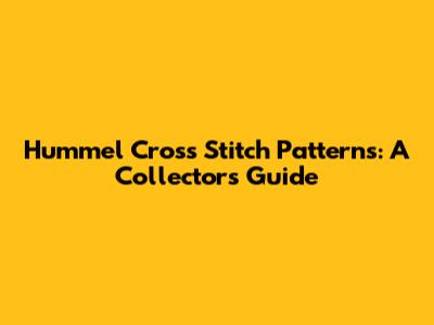 Hummel Cross Stitch Patterns: A Collector's Guide