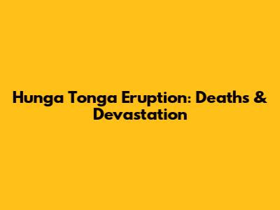 Hunga Tonga Eruption: Deaths & Devastation