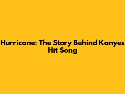 Hurricane: The Story Behind Kanye's Hit Song