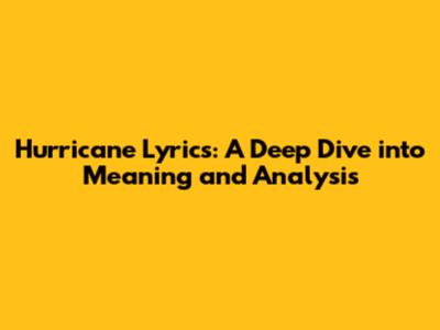 Hurricane Lyrics: A Deep Dive into Meaning and Analysis