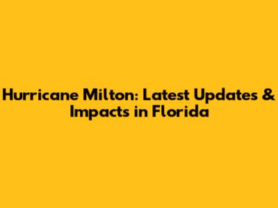 Hurricane Milton: Latest Updates & Impacts in Florida