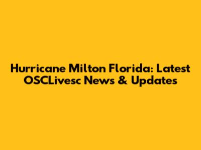 Hurricane Milton Florida: Latest OSCLivesc News & Updates