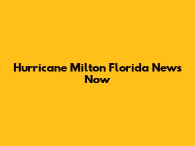Hurricane Milton Florida News Now