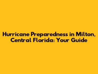 Hurricane Preparedness in Milton, Central Florida: Your Guide