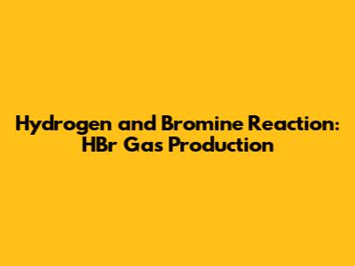 Hydrogen and Bromine Reaction: HBr Gas Production