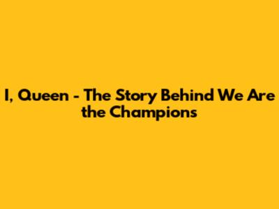I, Queen - The Story Behind "We Are the Champions"