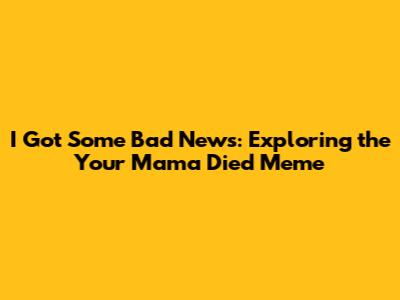 I Got Some Bad News: Exploring the 'Your Mama Died' Meme