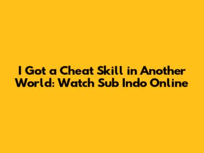 I Got a Cheat Skill in Another World: Watch Sub Indo Online
