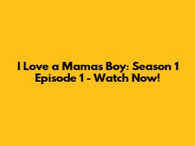 I Love a Mama's Boy: Season 1 Episode 1 - Watch Now!