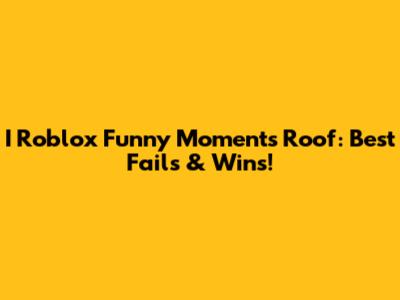 I Roblox Funny Moments Roof: Best Fails & Wins!