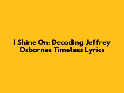 I Shine On: Decoding Jeffrey Osborne's Timeless Lyrics