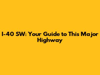 I-40 SW: Your Guide to This Major Highway