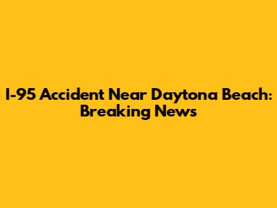 I-95 Accident Near Daytona Beach: Breaking News