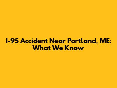 I-95 Accident Near Portland, ME: What We Know