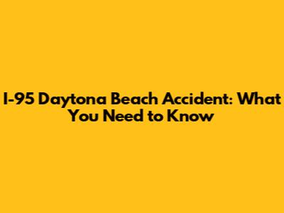 I-95 Daytona Beach Accident: What You Need to Know