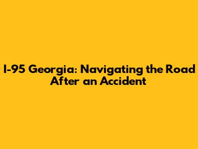 I-95 Georgia: Navigating the Road After an Accident