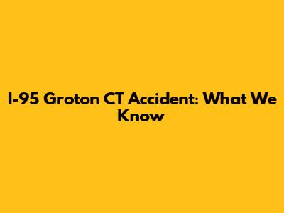 I-95 Groton CT Accident: What We Know