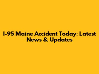 I-95 Maine Accident Today: Latest News & Updates