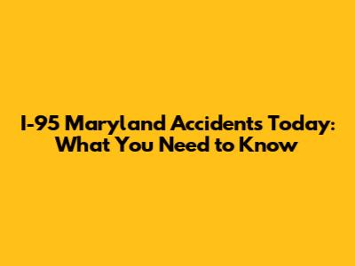 I-95 Maryland Accidents Today: What You Need to Know
