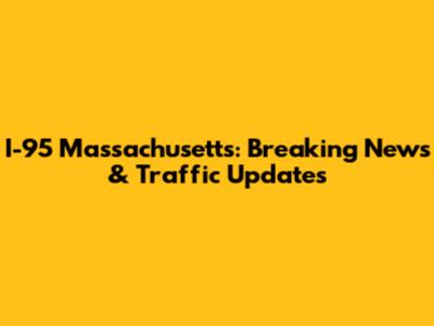 I-95 Massachusetts: Breaking News & Traffic Updates