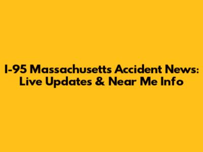I-95 Massachusetts Accident News: Live Updates & Near Me Info