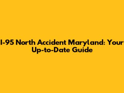 I-95 North Accident Maryland: Your Up-to-Date Guide