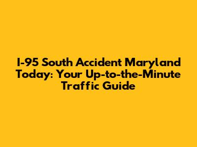 I-95 South Accident Maryland Today: Your Up-to-the-Minute Traffic Guide