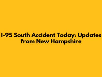 I-95 South Accident Today: Updates from New Hampshire