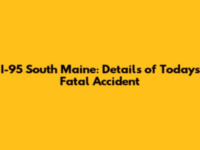 I-95 South Maine: Details of Today's Fatal Accident