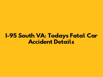 I-95 South VA: Today's Fatal Car Accident Details
