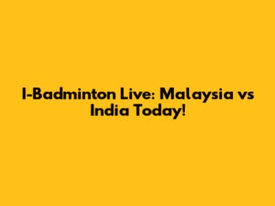 I-Badminton Live: Malaysia vs India Today!