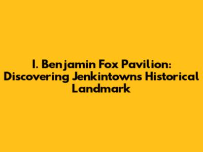 I. Benjamin Fox Pavilion: Discovering Jenkintown's Historical Landmark
