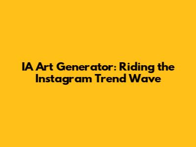 IA Art Generator: Riding the Instagram Trend Wave
