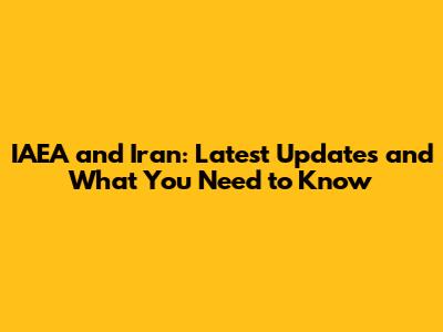 IAEA and Iran: Latest Updates and What You Need to Know