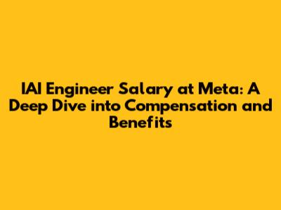 IAI Engineer Salary at Meta: A Deep Dive into Compensation and Benefits