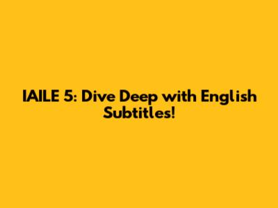 IAILE 5: Dive Deep with English Subtitles!