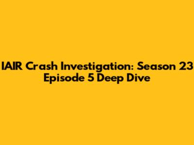 IAIR Crash Investigation: Season 23 Episode 5 Deep Dive