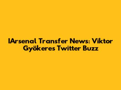 IArsenal Transfer News: Viktor Gyökeres Twitter Buzz