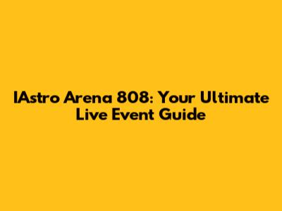 IAstro Arena 808: Your Ultimate Live Event Guide