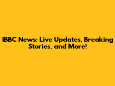 IBBC News: Live Updates, Breaking Stories, and More!