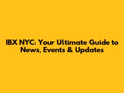 IBX NYC: Your Ultimate Guide to News, Events & Updates
